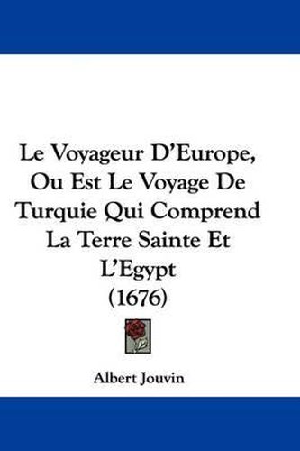 Cover image for Le Voyageur D'Europe, Ou Est Le Voyage de Turquie Qui Comprend La Terre Sainte Et L'Egypt (1676)