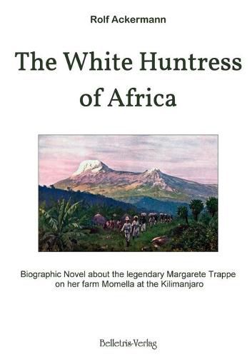 Cover image for The White Huntress of Africa: Biographic Novel about the legendary Margarete Trappe on her farm Momella at the Kilimanjaro