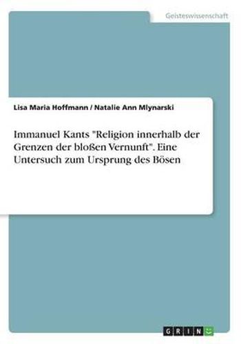 Immanuel Kants Religion Innerhalb Der Grenzen Der Bloen Vernunft. Eine Untersuch Zum Ursprung Des Bosen