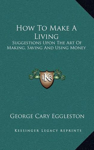 How to Make a Living: Suggestions Upon the Art of Making, Saving and Using Money