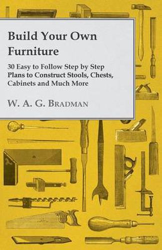 Cover image for Build Your Own Furniture - 30 Easy to Follow Step by Step Plans to Construct Stools, Chests, Cabinets and Much More