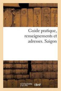 Cover image for Guide Pratique, Renseignements Et Adresses. Saigon