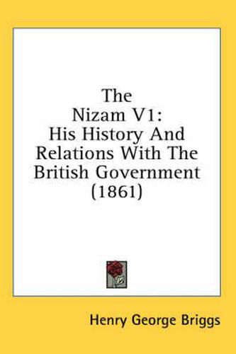 Cover image for The Nizam V1: His History and Relations with the British Government (1861)