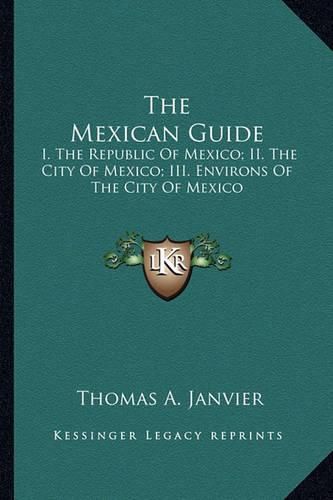 Cover image for The Mexican Guide: I. the Republic of Mexico; II. the City of Mexico; III. Environs of the City of Mexico