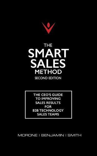 The Smart Sales Method: The CEO's Guide To Improving Sales Results For B2B Technology Sales Teams