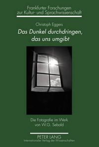 Cover image for Das Dunkel Durchdringen, Das Uns Umgibt: Die Fotografie Im Werk Von W.G. Sebald