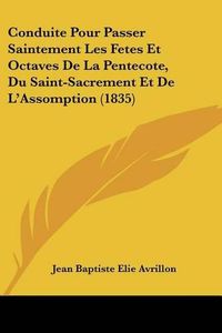 Cover image for Conduite Pour Passer Saintement Les Fetes Et Octaves de La Pentecote, Du Saint-Sacrement Et de L'Assomption (1835)