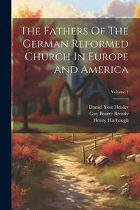 Cover image for The Fathers Of The German Reformed Church In Europe And America; Volume 1