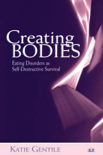 Cover image for Creating Bodies: Eating Disorders as Self-Destructive Survival