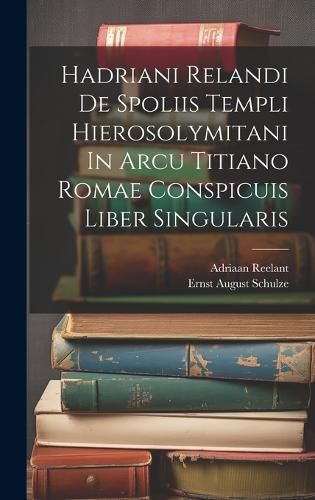 Hadriani Relandi De Spoliis Templi Hierosolymitani In Arcu Titiano Romae Conspicuis Liber Singularis