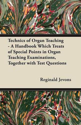 Cover image for Technics of Organ Teaching - A Handbook Which Treats of Special Points in Organ Teaching Examinations, Together with Test Questions