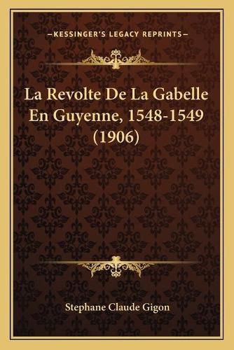 La Revolte de La Gabelle En Guyenne, 1548-1549 (1906)