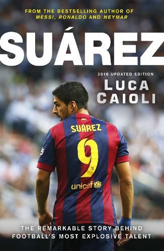 Cover image for Suarez - 2016 Updated Edition: The Extraordinary Story Behind Football's Most Explosive Talent