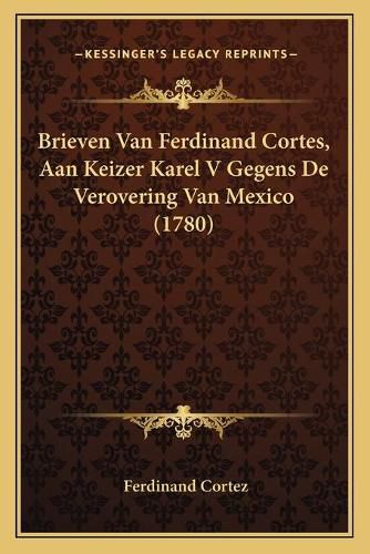 Brieven Van Ferdinand Cortes, Aan Keizer Karel V Gegens de Verovering Van Mexico (1780)