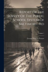 Cover image for Report Of The Survey Of The Public School System Of Baltimore, Md; Volume 1