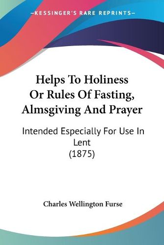 Cover image for Helps to Holiness or Rules of Fasting, Almsgiving and Prayer: Intended Especially for Use in Lent (1875)