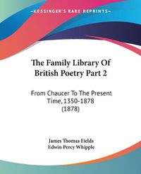 Cover image for The Family Library of British Poetry Part 2: From Chaucer to the Present Time, 1350-1878 (1878)