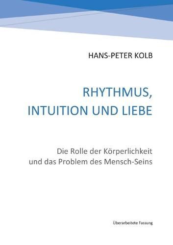 Rhythmus, Intuition und Liebe: Die Rolle der Koerperlichkeit und das Problem des Mensch-Seins
