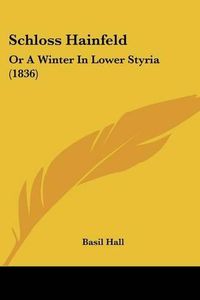 Cover image for Schloss Hainfeld: Or A Winter In Lower Styria (1836)