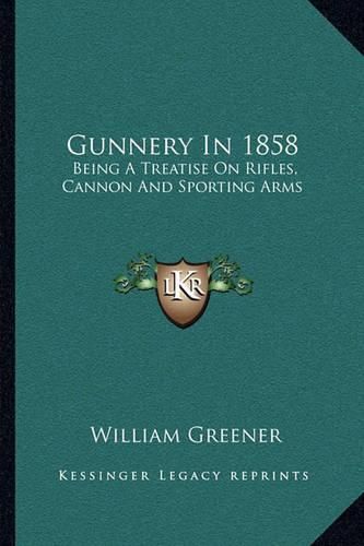 Cover image for Gunnery in 1858: Being a Treatise on Rifles, Cannon and Sporting Arms