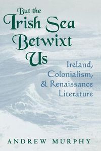 Cover image for But the Irish Sea Betwixt Us: Ireland, Colonialism, and Renaissance Literature