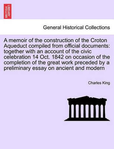 Cover image for A Memoir of the Construction of the Croton Aqueduct Compiled from Official Documents: Together with an Account of the Civic Celebration 14 Oct. 1842