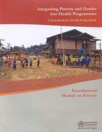 Cover image for Integrating Poverty and Gender into Health Programmes: A Sourcebook for Health Professionals: Foundational Module on Poverty