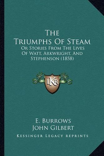 Cover image for The Triumphs of Steam: Or Stories from the Lives of Watt, Arkwright, and Stephenson (1858)