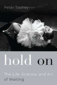 Cover image for Hold On: The Life, Science, and Art of Waiting