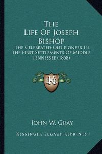 Cover image for The Life of Joseph Bishop: The Celebrated Old Pioneer in the First Settlements of Middle Tennessee (1868)