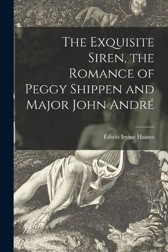 The Exquisite Siren, the Romance of Peggy Shippen and Major John Andre