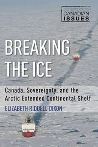 Cover image for Breaking the Ice: Canada, Sovereignty, and the Arctic Extended Continental Shelf