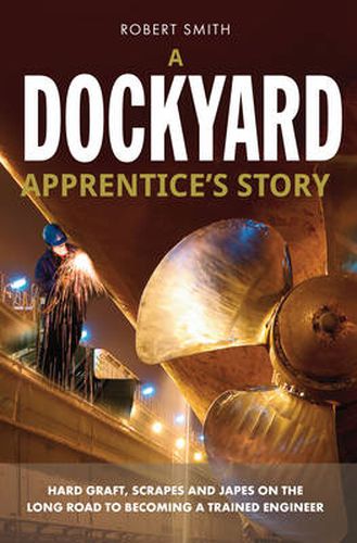 Cover image for A Dockyard Apprentice's Story: Hard Graft, Scrapes and Japes on the Long Road to Becoming a Trained Engineer