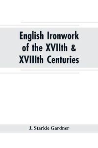 Cover image for English ironwork of the XVIIth & XVIIIth centuries; an historical & analytical account of the development of exterior smithcraft