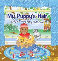 Cover image for My Puppy's Hair: Kitty's Whispy Furry Fluffs Too!