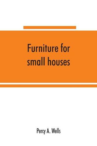 Cover image for Furniture for small houses; a book of designs for inexpensive furniture, with new methods of construction and decoration