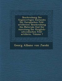 Cover image for Beschreibung Des Gegenw Rtigen Zustandes Der Europ Ischen Feld-Artillerien: Beschreibung Des Materials Und Der Ausr Stung Der K Niglich-Schwedischen F