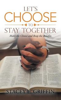 Cover image for Let's Choose to Stay Together: Make the Choice and Reap the Benefits
