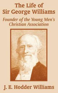 Cover image for The Life of Sir George Williams: Founder of the Young Men's Christian Association