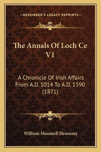 Cover image for The Annals of Loch Ce V1: A Chronicle of Irish Affairs from A.D. 1014 to A.D. 1590 (1871)