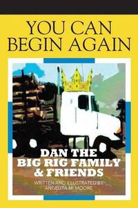 Cover image for You Can Begin Again: Dan The Big Rig Family & Friends