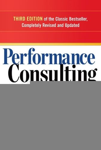 Performance Consulting: A Strategic Process to Improve, Measure, and Sustain Organizational Results