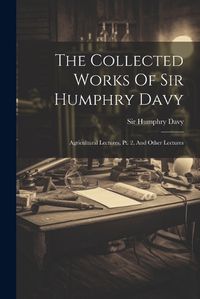 Cover image for The Collected Works Of Sir Humphry Davy