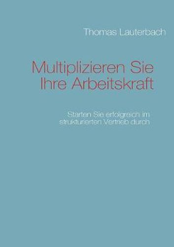 Cover image for Multiplizieren Sie Ihre Arbeitskraft: Starten Sie erfolgreich im strukturierten Vertrieb durch