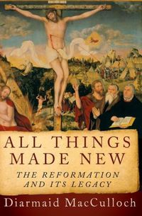 Cover image for All Things Made New: The Reformation and Its Legacy