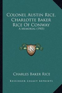 Cover image for Colonel Austin Rice, Charlotte Baker Rice of Conway: A Memorial (1905)