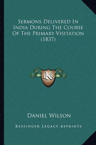 Sermons Delivered in India During the Course of the Primary Visitation (1837)