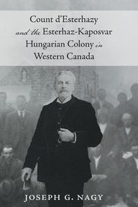 Cover image for Count d' Esterhazy and the Esterhaz-Kaposvar Hungarian Colony in Western Canada