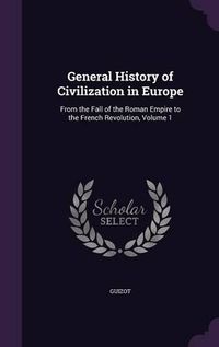 Cover image for General History of Civilization in Europe: From the Fall of the Roman Empire to the French Revolution, Volume 1