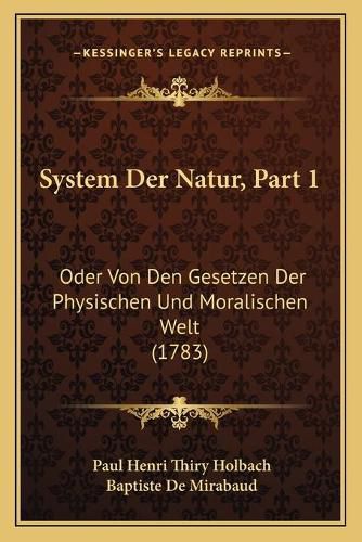 System Der Natur, Part 1: Oder Von Den Gesetzen Der Physischen Und Moralischen Welt (1783)